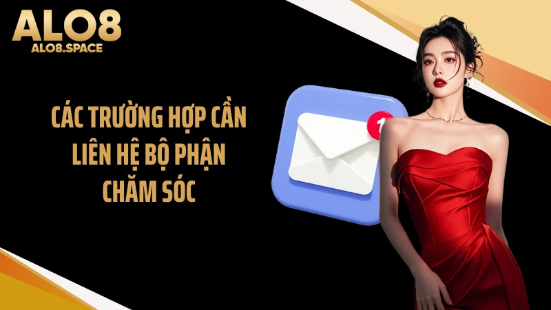 Các trường hợp cần liên hệ bộ phận chăm sóc