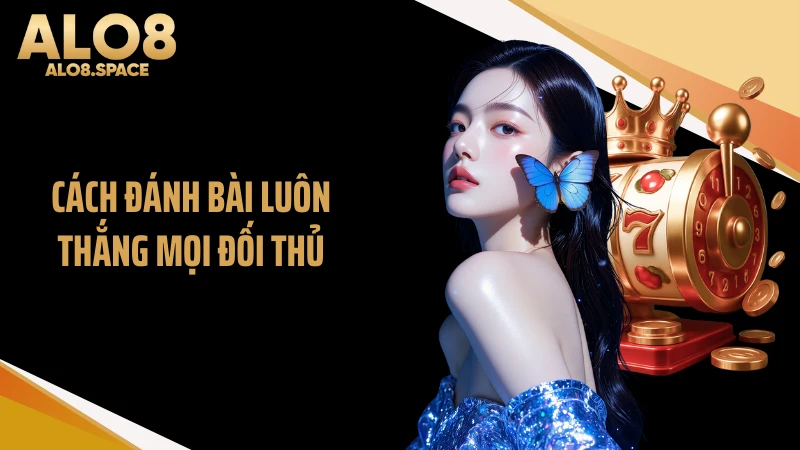 Cách đánh bài luôn thắng mọi đối thủ