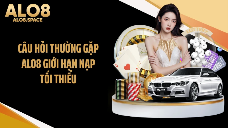 Câu hỏi thường gặp ALO8 giới hạn nạp tối thiểu