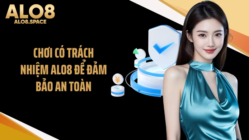 Chơi có trách nhiệm ALO8 để đảm bảo an toàn