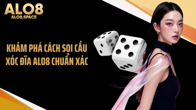 Khám phá cách soi cầu xóc đĩa ALO8 chuẩn xác