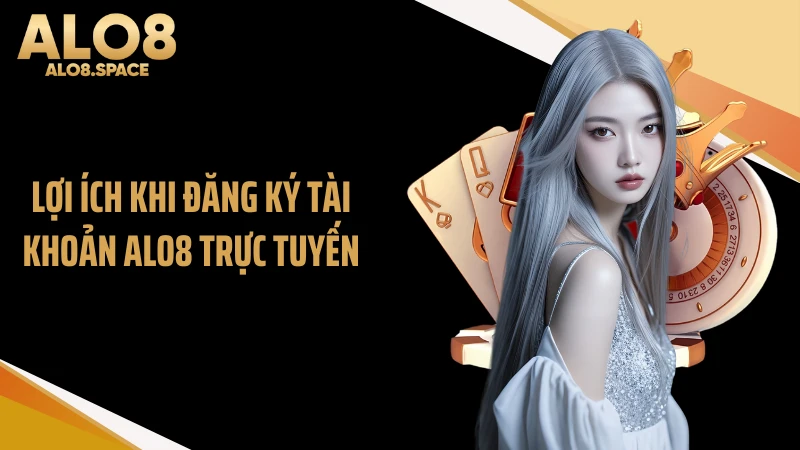 Lợi ích khi đăng ký tài khoản ALO8 trực tuyến