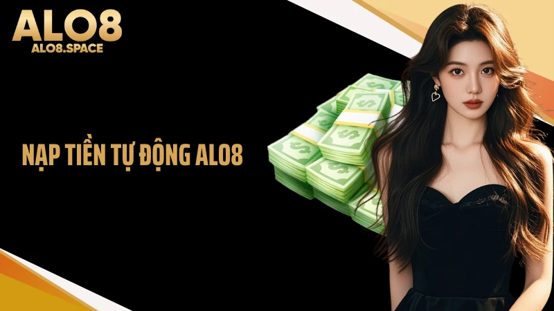 Nạp Tiền Tự Động ALO8 - Chỉ Với 3 Phút Cho Người Mới
