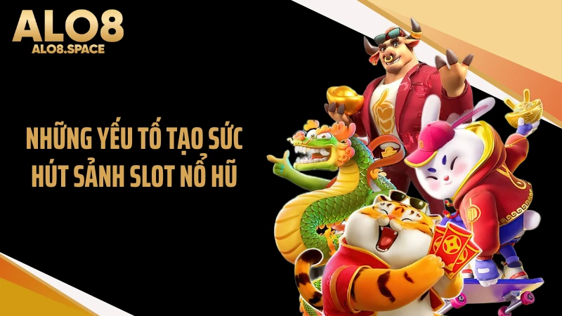 Những yếu tố tạo sức hút sảnh slot nổ hũ