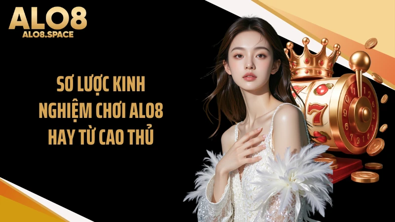 Sơ lược kinh nghiệm chơi ALO8 hay từ cao thủ