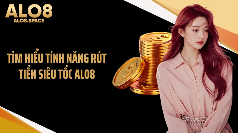 Tìm hiểu tính năng rút tiền siêu tốc ALO8