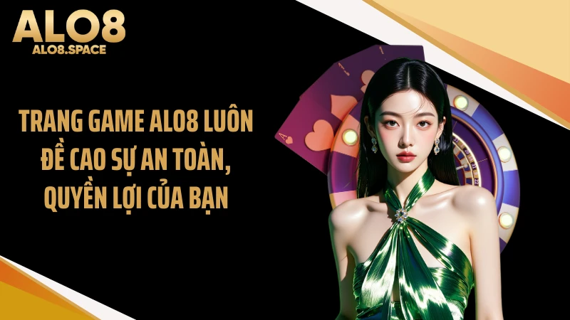 Trang game ALO8 luôn đề cao sự an toàn, quyền lợi của bạn